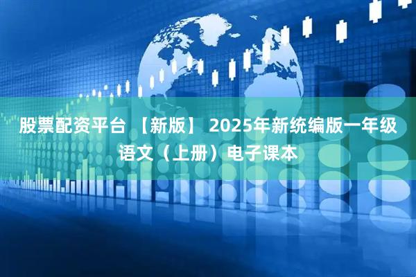 股票配资平台 【新版】 2025年新统编版一年级语文（上册）电子课本