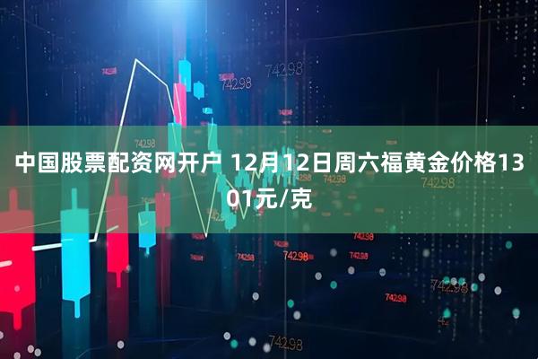中国股票配资网开户 12月12日周六福黄金价格1301元/克