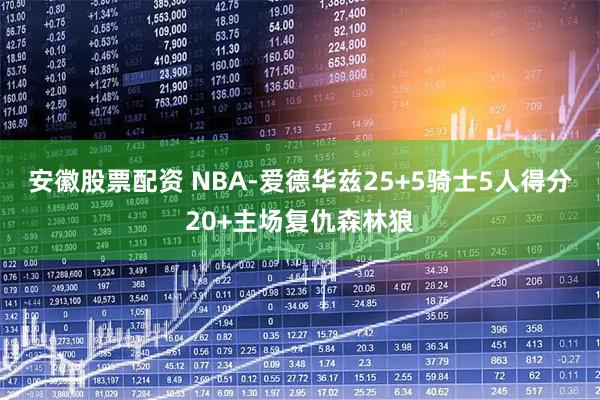 安徽股票配资 NBA-爱德华兹25+5骑士5人得分20+主场复仇森林狼