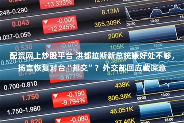 配资网上炒股平台 洪都拉斯新总统嫌好处不够，扬言恢复对台“邦交”？外交部回应藏深意