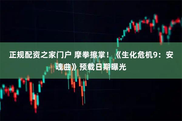 正规配资之家门户 摩拳擦掌！《生化危机9：安魂曲》预载日期曝光