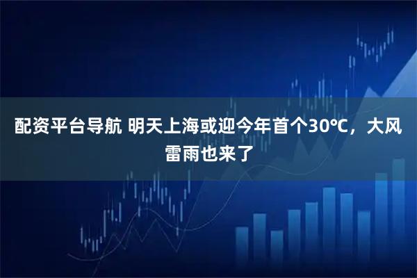 配资平台导航 明天上海或迎今年首个30℃，大风雷雨也来了