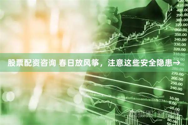 股票配资咨询 春日放风筝，注意这些安全隐患→