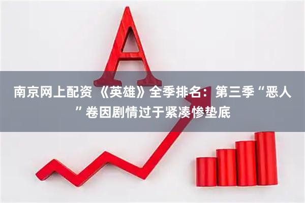 南京网上配资 《英雄》全季排名：第三季“恶人”卷因剧情过于紧凑惨垫底